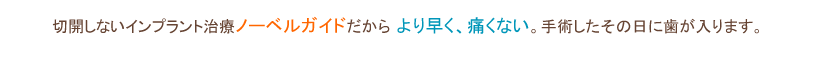 切開しないインプラント治療ノーベルガイドだからより早く、痛くない。手術したその日に歯が入ります。