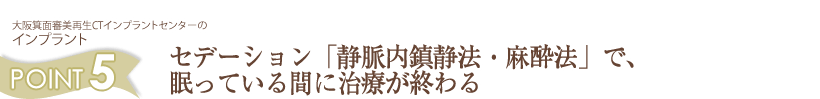 セデーション<<静脈内鎮静法・麻酔法>>で、眠っている間に治療が終わる