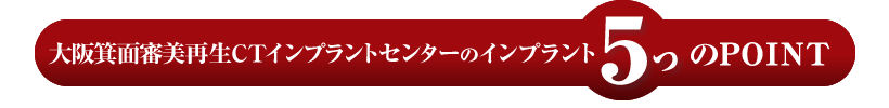 大阪箕面審美再生CTインプラントセンターのインプラント5つのPOINT